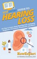 HowExpert Guide to Hearing Loss: 101 Tips to Learn about Hearing Loss, including Diagnosis, Prevention, Treatments, and More! 1648914950 Book Cover