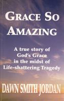 Grace So Amazing: A True Story of God's Grace in the Midst of Life-Shattering Tragedy 0891076999 Book Cover
