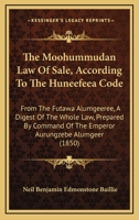 The Moohummudan Law Of Sale, According To The Huneefeea Code: From The Futawa Alumgeeree, A Digest Of The Whole Law, Prepared By Command Of The Emperor Aurungzebe Alumgeer 1165127083 Book Cover