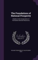 The Foundations of National Prosperity: Studies in the Conservation of Permanent National Resources 1432637541 Book Cover