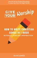 Give Your Worship: How To Write Christian Songs In 1 Hour Without Forcing Inspiration 1777170265 Book Cover