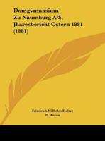 Domgymnasium Zu Naumburg A/S, Jharesbericht Ostern 1881 (1881) 1162484616 Book Cover