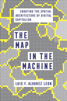 The Map in the Machine: Charting the Spatial Architecture of Digital Capitalism 0520389301 Book Cover