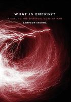 What Is Energy? a Call to the Spiritual Core of Man 0986590606 Book Cover