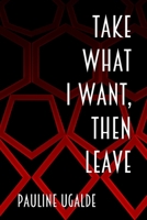 Take What I Want, Then Leave B0DRPG2KNR Book Cover