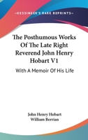 The Posthumous Works Of The Late Right Reverend John Henry Hobart V1: With A Memoir Of His Life 1430472294 Book Cover