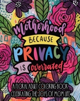 Motherhood Because Privacy Is Overrated: A Floral Adult Coloring Book Celebrating The Joys of Mom Life B091W9WP5R Book Cover
