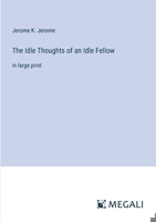 The Idle Thoughts of an Idle Fellow: in large print 3387002769 Book Cover