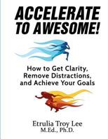Accelerate to Awesome!: How to Get Clarity, Remove Distractions, And Achieve Your Goals 0998262404 Book Cover