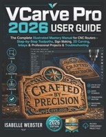 VCarve Pro 2026 User Guide: The Complete Illustrated Mastery Manual for CNC Routers – Step-by-Step Toolpaths, Sign Making, 3D Carving, Inlays & ... (THE ILLUSTRATED GUIDE SERIES) B0H1WK4RH4 Book Cover