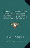 Cumorah Revisited: Or The Book Of Mormon And The Claims Of The Mormons Reexamined From The Viewpoint Of American Archeology And Ethnology 0548647399 Book Cover