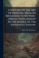 A History Of The Art Of Printing From Its Invention To Its Wide-spread Development In The Middle Of The Sixteenth Century B0FK26MVZM Book Cover