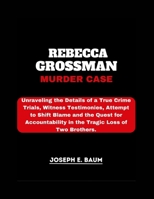 Rebecca Grossman Murder Case: Unraveling the Details of a True Crime Trials, Witness Testimonies, Attempt to Shift Blame and the Quest for Accountability in the Tragic Loss of Two Brothers. B0CWDQKDBW Book Cover