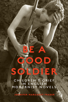 Be a Good Soldier: Children's Grief in English Modernist Novels 1442643137 Book Cover
