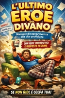 L'ultimo Eroe del Divano: Manuale di sopravvivenza alla vita quotidiana (con quiz improvvisi e risposte pessime) (Italian Edition) B0GNHXR148 Book Cover
