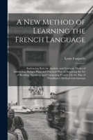 A New Method of Learning the French Language: Embracing Both the Analytic and Synthetic Modes of Instruction; Being a Plain and Practical Way of ... Method with German 1017400733 Book Cover