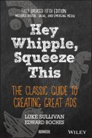 Hey, Whipple, Squeeze This: A Guide to Creating Great Ads, Second Edition