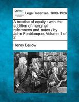 A treatise of equity: with the addition of marginal references and notes / by John Fonblanque. Volume 1 of 2 1240036507 Book Cover
