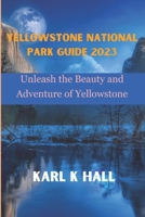 Yellowstone national park guide 2023: Unleash the Beauty and Adventure of Yellowstone B0C9S3H7BG Book Cover