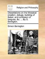 Dissertations On The Mosaical Creation, Deluge, Building Of Babel, And Confusion Of Tongues 0548846456 Book Cover