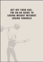 Get Off Your Ass: The No-BS Guide to Losing Weight Without Losing Yourself B0DRGW6M8T Book Cover