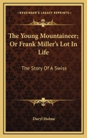 The Young Mountaineer; Or Frank Miller's Lot In Life: The Story Of A Swiss 1163275352 Book Cover