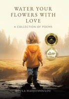 Water Your Flowers With Love: A Collection of Poems 183418553X Book Cover