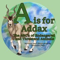 A is for Addax: The Abc's of Endangered and Threatened Animals 0692864784 Book Cover