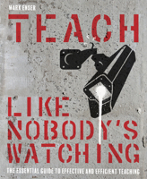 Teach Like Nobody's Watching: The Essential Guide to Effective and Efficient Teaching 1785833995 Book Cover