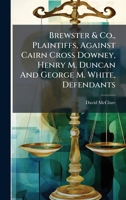 Brewster & Co., Plaintiffs, Against Cairn Cross Downey, Henry M. Duncan And George M. White, Defendants 1024677761 Book Cover