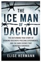 THE ICE MAN OF DACHAU: The Disturbing True Story of Sigmund Rascher’s Freezing Experiments, and the Dark Science That Murdered Hundreds B0G58HH1BN Book Cover