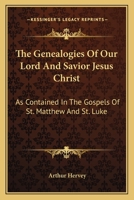 The Genealogies Of Our Lord And Savior Jesus Christ: As Contained In The Gospels Of St. Matthew And St. Luke 1430454709 Book Cover