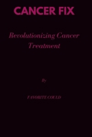 Cancer Fix: Revolutionizing Cancer Treatment B0CCCXMTYH Book Cover