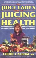 The Juice Lady's Guide to Juicing for Health: Unleashing the Healing Power of Whole Fruits and Vegetables 1583333177 Book Cover