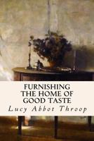 Furnishing the Home of Good Taste: A Brief Sketch of the Period Styles in Interior Decoration with Suggestions as to Their Employment in the Homes of Today 1533144702 Book Cover