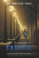 My Invisible Father: Turn on the Light to See the Unseen 1098377001 Book Cover