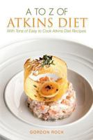 A to Z of Atkins Diet: With Tons of Easy to Cook Atkins Diet Recipes 1981332715 Book Cover