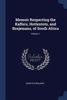 Memoir Respecting the Kaffers, Hottentots and Bosjemans of South Africa Volume 1 1376445921 Book Cover