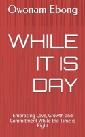 WHILE IT IS DAY: Embracing Love, Growth and Commitment While the Time is Right B0FVDSNQR9 Book Cover