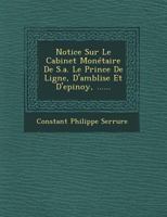 Notice Sur Le Cabinet Monetaire de S.A. Le Prince de Ligne, D'Amblise Et D'Epinoy, ...... 1249635217 Book Cover
