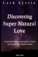 Discovering Super-Natural Love: A Spiritual Memoir and Guide to Faith and Love in Our Modern World B08RR7G7L5 Book Cover