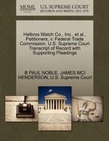 Helbros Watch Co., Inc., et al., Petitioners, v. Federal Trade Commission. U.S. Supreme Court Transcript of Record with Supporting Pleadings 1270467263 Book Cover