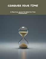Conquer Your Time: A Practical Guide To Effective Time Management B0FNLNHJ98 Book Cover