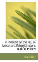 A Treatise on the Law of Executors, Administrators, and Guardians: And of the Remedies by and Against Them, in Surrogates' Courts of the State of New York, Together with an Account of the Jurisdiction 0530265982 Book Cover
