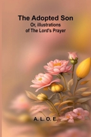 The adopted son: or, illustrations of the Lord's prayer 9374595494 Book Cover