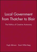 Local Government from Thatcher to Blair: The Politics of Creative Autonomy 0745622046 Book Cover