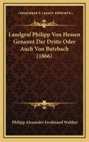 Landgraf Philipp Von Hessen Genannt Der Dritte Oder Auch Von Butzbach (1866) 1120439302 Book Cover