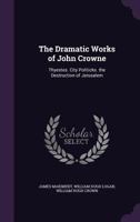 The Dramatic Works of John Crowne: Thyestes. City Politicks. the Destruction of Jerusalem 1142439623 Book Cover