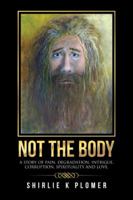 Not the Body: A Story of Pain, Degradation, Intrigue, Corruption, Spirituality and Love. 1504301455 Book Cover