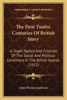The First Twelve Centuries Of British Story: A Slight Sketch And Criticism Of The Social And Political Conditions In The British Islands 116723877X Book Cover